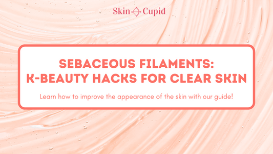 Sebaceous Filaments Be Gone: K-Beauty Hacks for Clearer Skin